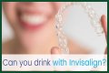 Can you drink water wearing invisalign?